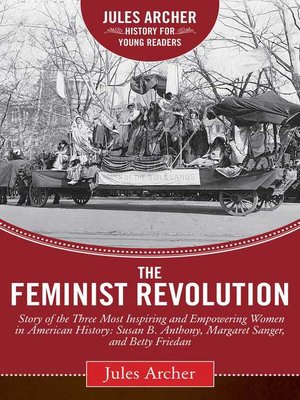 cover image of The Feminist Revolution: a Story of the Three Most Inspiring and Empowering Women in American History: Susan B. Anthony, Margaret Sanger, and Betty Friedan